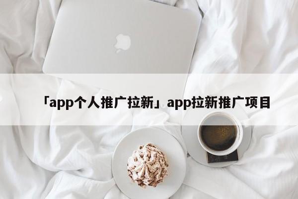 「app個人推廣拉新」app拉新推廣項(xiàng)目