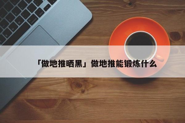 「做地推曬黑」做地推能鍛煉什么