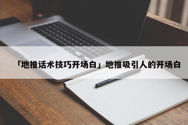 「地推話術(shù)技巧開場(chǎng)白」地推吸引人的開場(chǎng)白