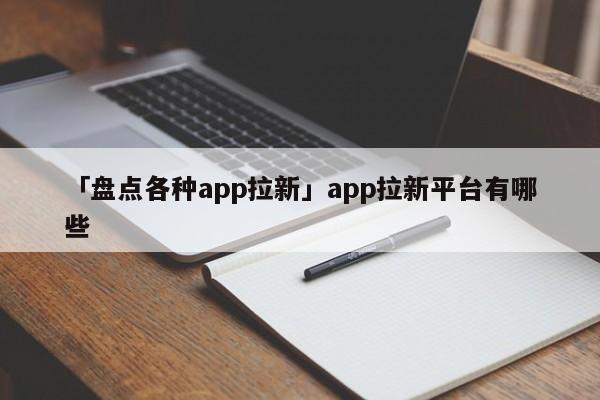 「盤點(diǎn)各種app拉新」app拉新平臺(tái)有哪些