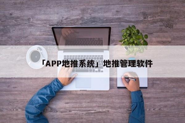 「APP地推系統(tǒng)」地推管理軟件