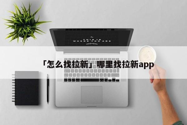 「怎么找拉新」哪里找拉新app