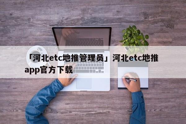 「河北etc地推管理員」河北etc地推 app官方下載