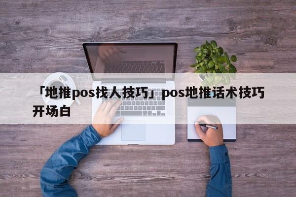 「地推pos找人技巧」pos地推話(huà)術(shù)技巧開(kāi)場(chǎng)白