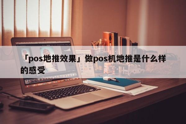 「pos地推效果」做pos機地推是什么樣的感受