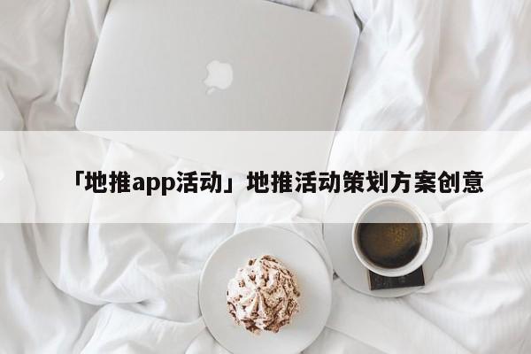 「地推app活動」地推活動策劃方案創(chuàng)意