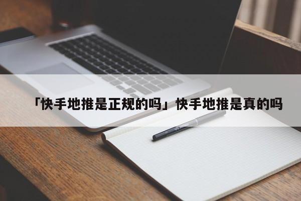 「快手地推是正規(guī)的嗎」快手地推是真的嗎