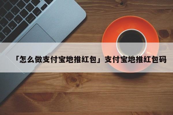 「怎么做支付寶地推紅包」支付寶地推紅包碼