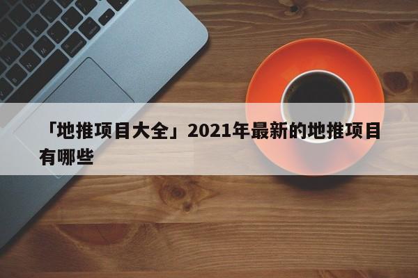 「地推項目大全」2021年最新的地推項目有哪些