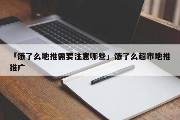 「餓了么地推需要注意哪些」餓了么超市地推推廣