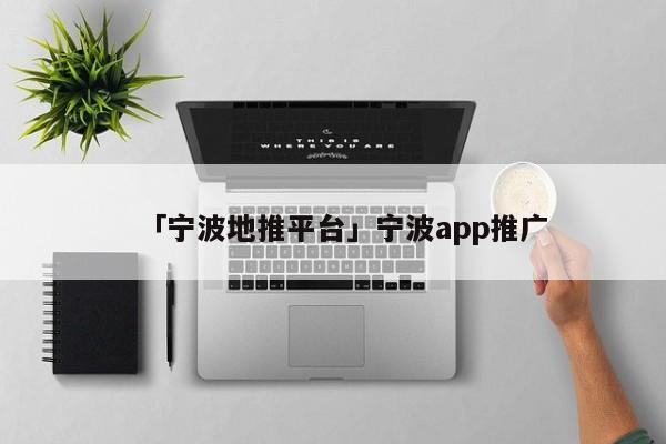 「寧波地推平臺」寧波app推廣