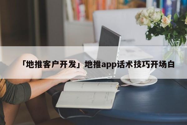 「地推客戶開發(fā)」地推app話術(shù)技巧開場白